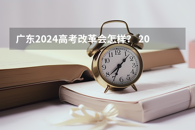广东2024高考改革会怎样？ 2024年高考科目